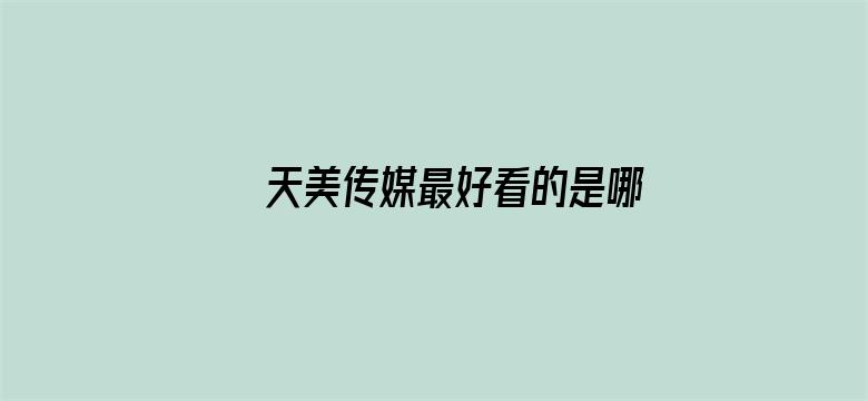 >天美传媒最好看的是哪个横幅海报图